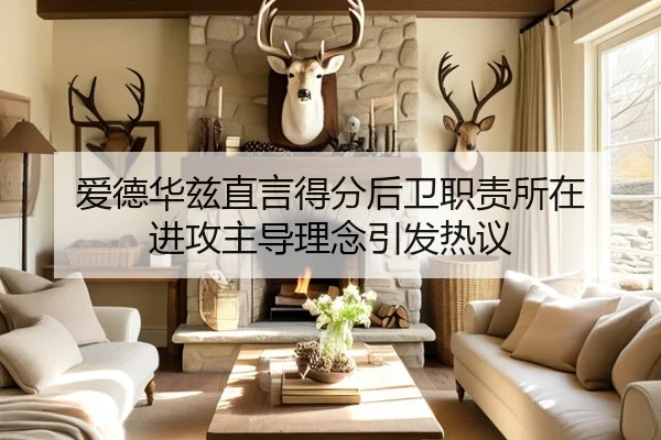 爱德华兹直言得分后卫职责所在 进攻主导理念引发热议